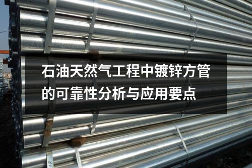 石油天然氣工程中鍍鋅方管的可靠性分析與應(yīng)用要點(diǎn)