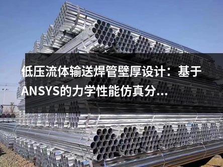 低壓流體輸送焊管壁厚設(shè)計：基于ANSYS的力學(xué)性能仿真分析