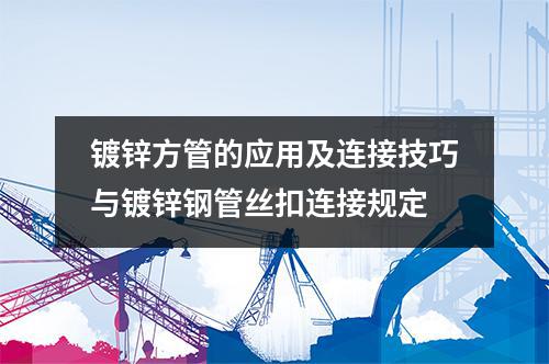 鍍鋅方管的應(yīng)用及連接技巧與鍍鋅鋼管絲扣連接規(guī)定