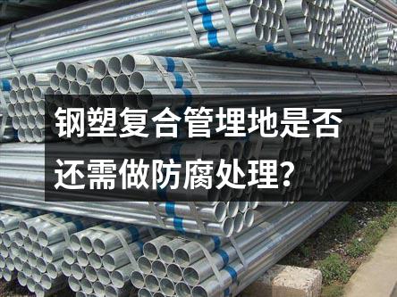 鋼塑復(fù)合管埋地是否還需做防腐處理？